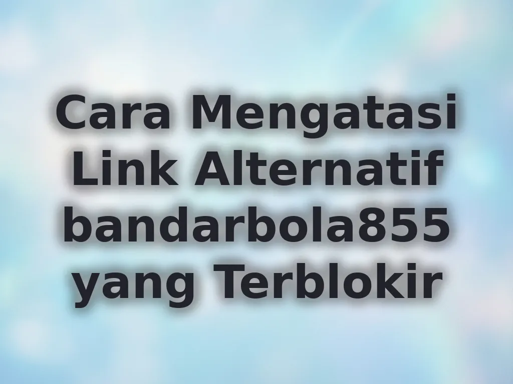 Cara Mengatasi Link Alternatif bandarbola855 yang Terblokir
