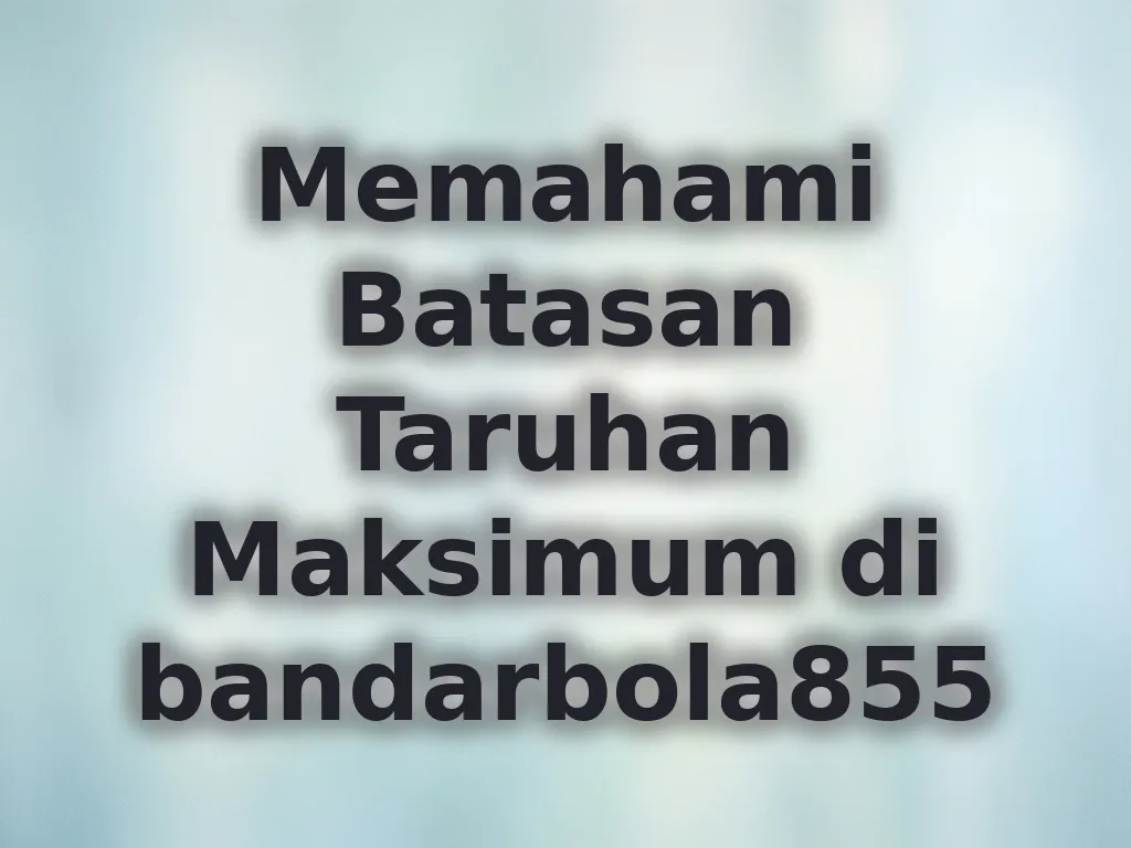 Memahami Batasan Taruhan Maksimum di bandarbola855