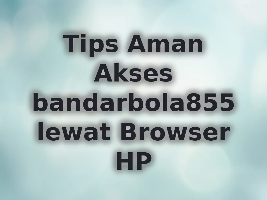 Tips Aman Akses bandarbola855 lewat Browser HP