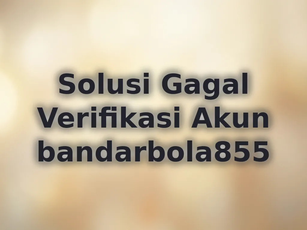Solusi Gagal Verifikasi Akun bandarbola855